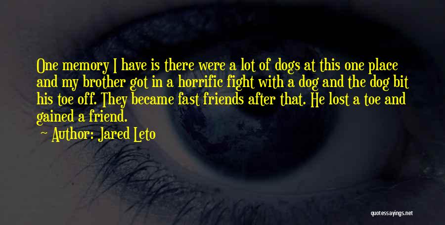 Jared Leto Quotes: One Memory I Have Is There Were A Lot Of Dogs At This One Place And My Brother Got In