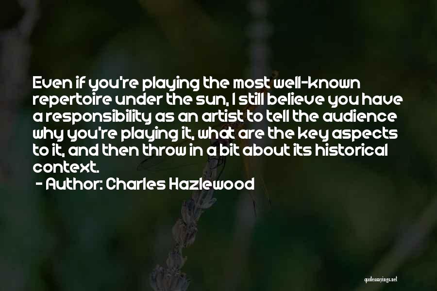 Charles Hazlewood Quotes: Even If You're Playing The Most Well-known Repertoire Under The Sun, I Still Believe You Have A Responsibility As An