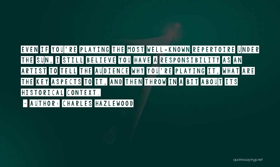 Charles Hazlewood Quotes: Even If You're Playing The Most Well-known Repertoire Under The Sun, I Still Believe You Have A Responsibility As An