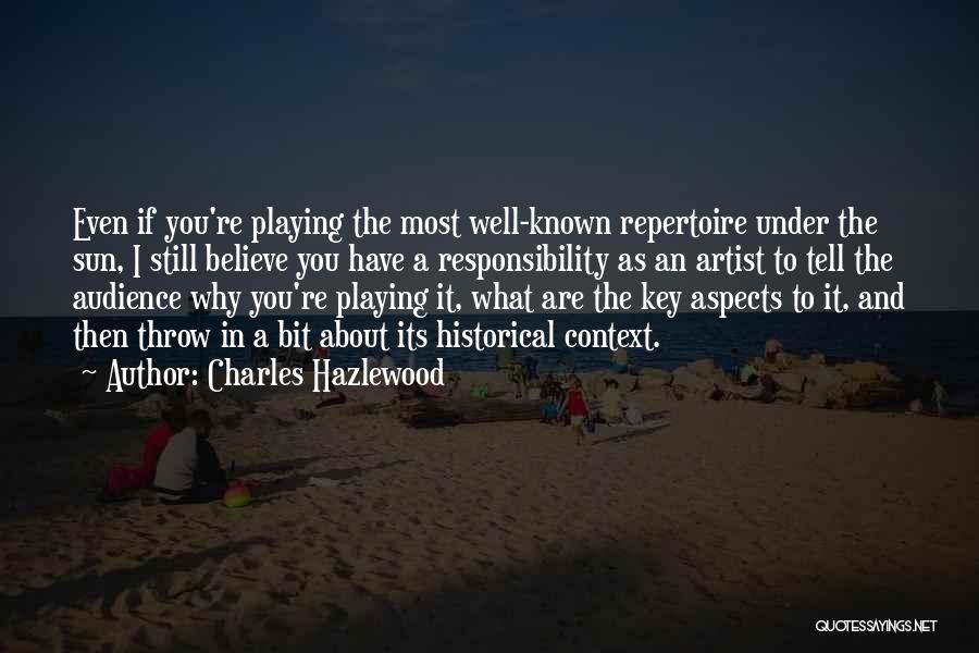 Charles Hazlewood Quotes: Even If You're Playing The Most Well-known Repertoire Under The Sun, I Still Believe You Have A Responsibility As An