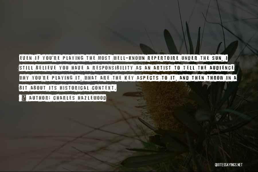 Charles Hazlewood Quotes: Even If You're Playing The Most Well-known Repertoire Under The Sun, I Still Believe You Have A Responsibility As An