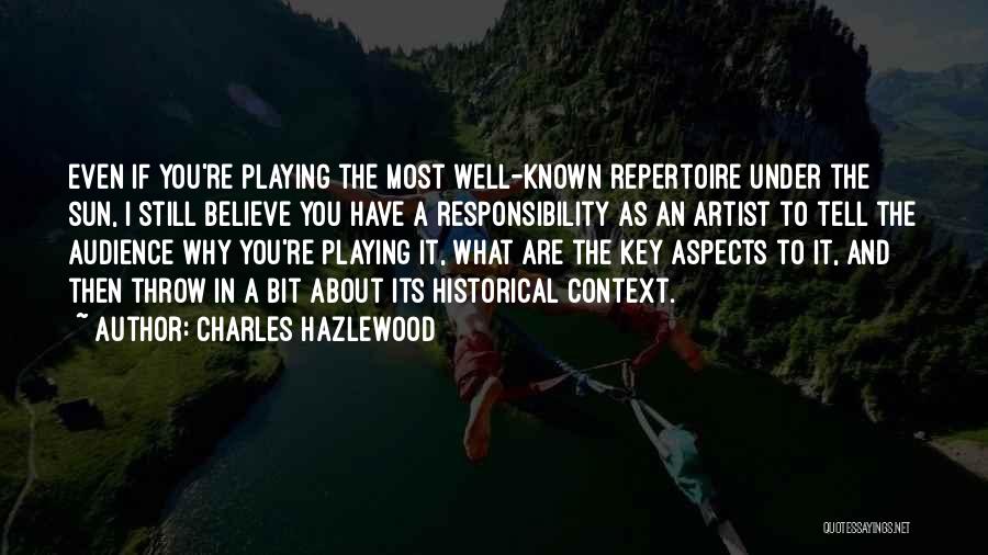Charles Hazlewood Quotes: Even If You're Playing The Most Well-known Repertoire Under The Sun, I Still Believe You Have A Responsibility As An