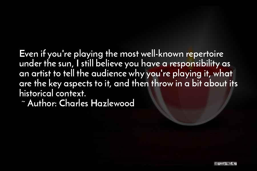 Charles Hazlewood Quotes: Even If You're Playing The Most Well-known Repertoire Under The Sun, I Still Believe You Have A Responsibility As An