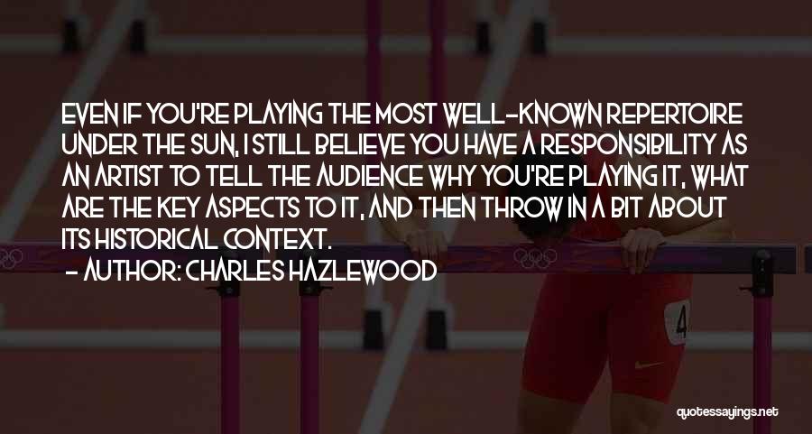 Charles Hazlewood Quotes: Even If You're Playing The Most Well-known Repertoire Under The Sun, I Still Believe You Have A Responsibility As An