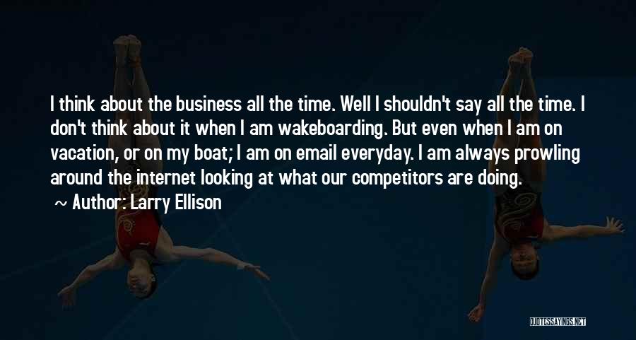 Larry Ellison Quotes: I Think About The Business All The Time. Well I Shouldn't Say All The Time. I Don't Think About It