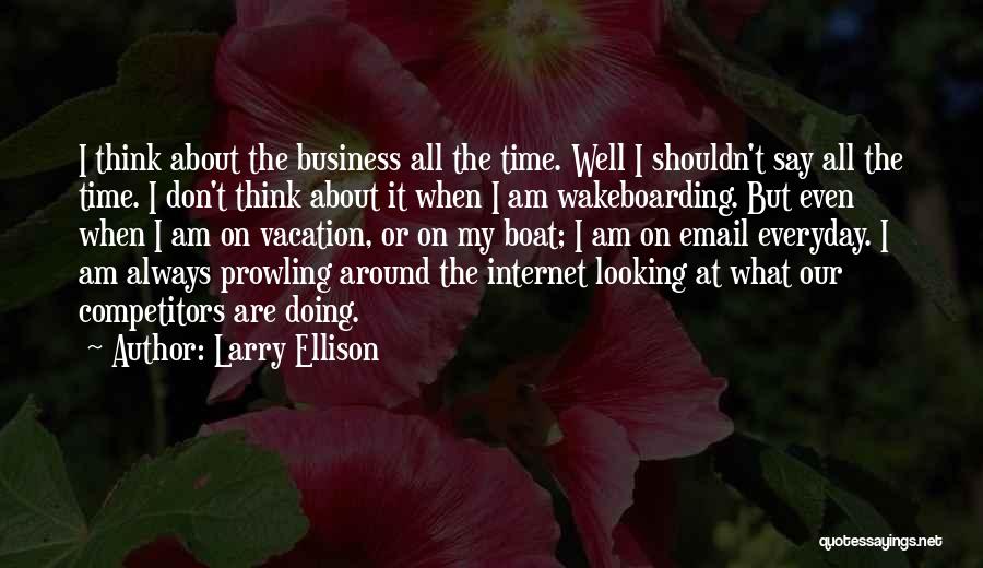 Larry Ellison Quotes: I Think About The Business All The Time. Well I Shouldn't Say All The Time. I Don't Think About It