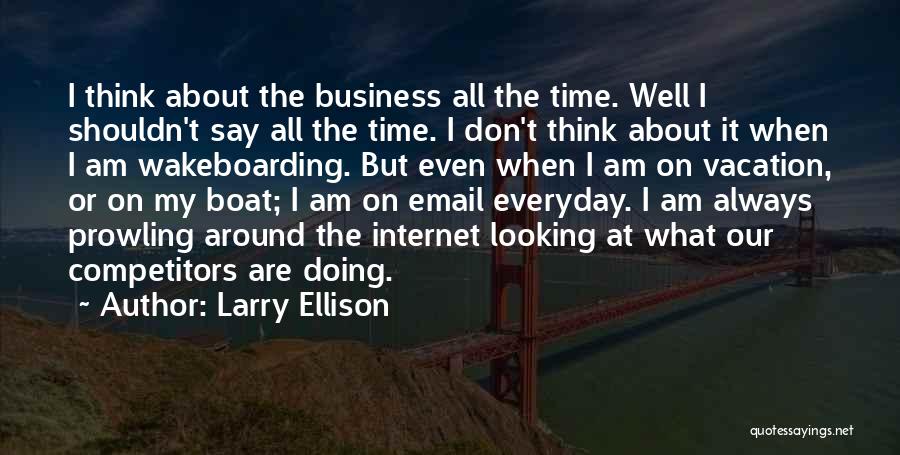 Larry Ellison Quotes: I Think About The Business All The Time. Well I Shouldn't Say All The Time. I Don't Think About It