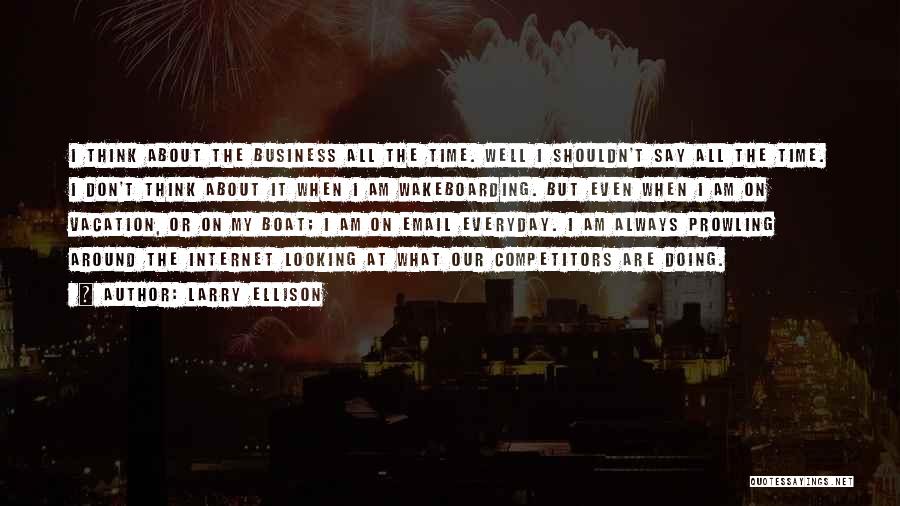 Larry Ellison Quotes: I Think About The Business All The Time. Well I Shouldn't Say All The Time. I Don't Think About It
