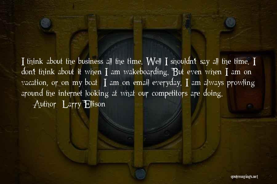 Larry Ellison Quotes: I Think About The Business All The Time. Well I Shouldn't Say All The Time. I Don't Think About It