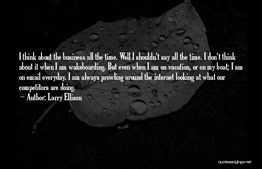 Larry Ellison Quotes: I Think About The Business All The Time. Well I Shouldn't Say All The Time. I Don't Think About It