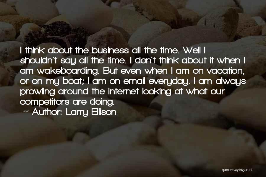 Larry Ellison Quotes: I Think About The Business All The Time. Well I Shouldn't Say All The Time. I Don't Think About It