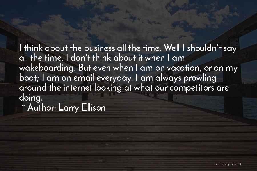 Larry Ellison Quotes: I Think About The Business All The Time. Well I Shouldn't Say All The Time. I Don't Think About It