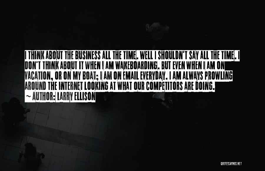 Larry Ellison Quotes: I Think About The Business All The Time. Well I Shouldn't Say All The Time. I Don't Think About It