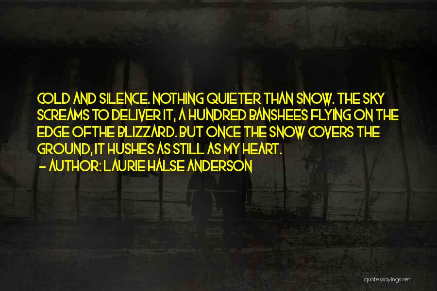 Laurie Halse Anderson Quotes: Cold And Silence. Nothing Quieter Than Snow. The Sky Screams To Deliver It, A Hundred Banshees Flying On The Edge