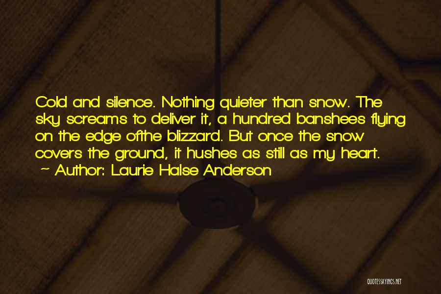 Laurie Halse Anderson Quotes: Cold And Silence. Nothing Quieter Than Snow. The Sky Screams To Deliver It, A Hundred Banshees Flying On The Edge