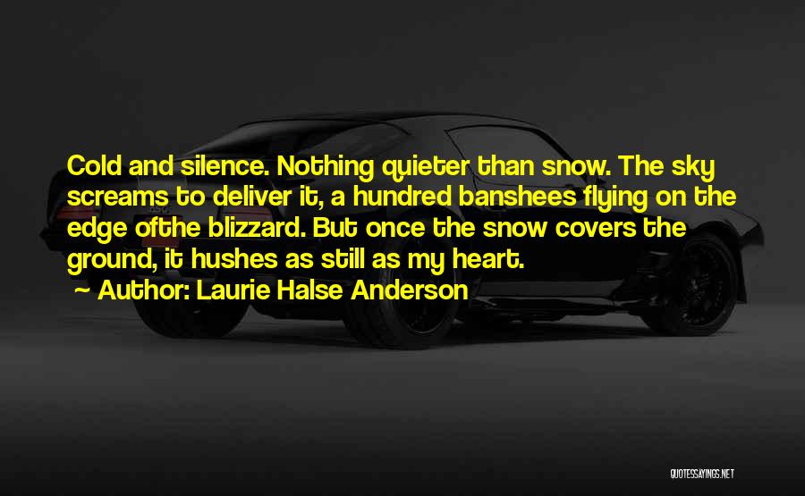 Laurie Halse Anderson Quotes: Cold And Silence. Nothing Quieter Than Snow. The Sky Screams To Deliver It, A Hundred Banshees Flying On The Edge