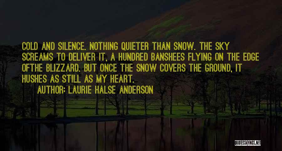 Laurie Halse Anderson Quotes: Cold And Silence. Nothing Quieter Than Snow. The Sky Screams To Deliver It, A Hundred Banshees Flying On The Edge