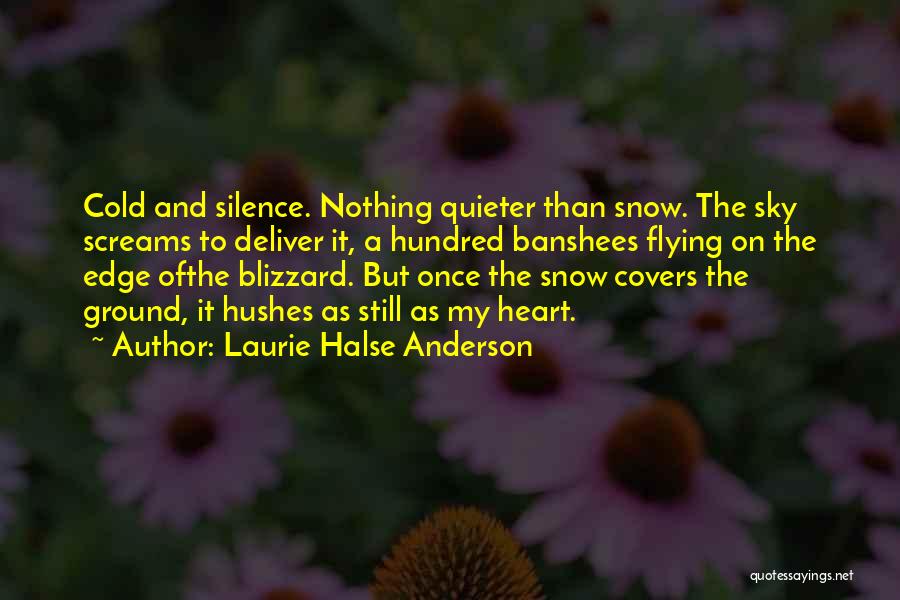 Laurie Halse Anderson Quotes: Cold And Silence. Nothing Quieter Than Snow. The Sky Screams To Deliver It, A Hundred Banshees Flying On The Edge