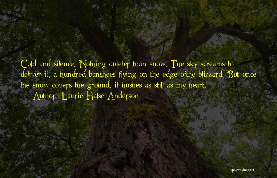 Laurie Halse Anderson Quotes: Cold And Silence. Nothing Quieter Than Snow. The Sky Screams To Deliver It, A Hundred Banshees Flying On The Edge