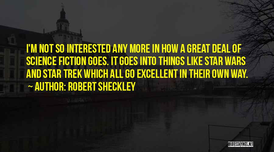 Robert Sheckley Quotes: I'm Not So Interested Any More In How A Great Deal Of Science Fiction Goes. It Goes Into Things Like