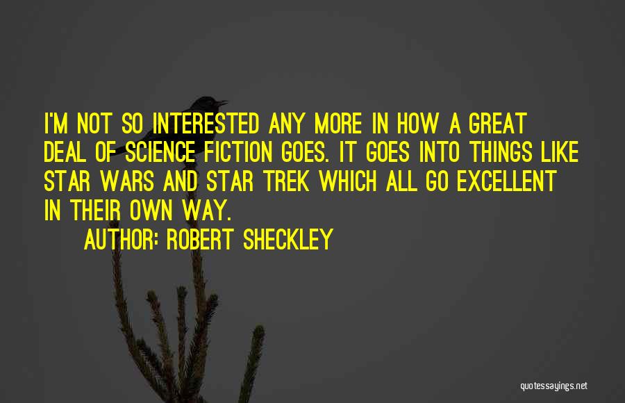 Robert Sheckley Quotes: I'm Not So Interested Any More In How A Great Deal Of Science Fiction Goes. It Goes Into Things Like