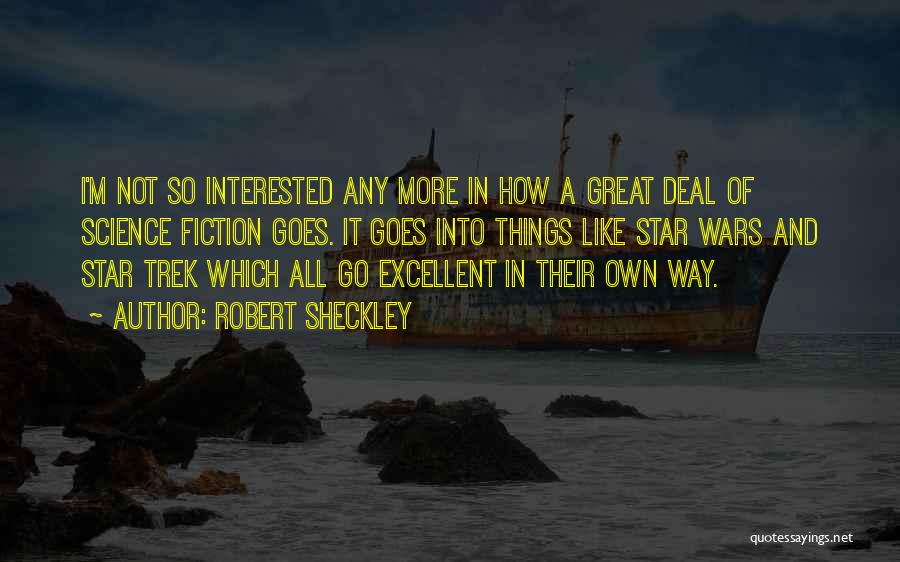 Robert Sheckley Quotes: I'm Not So Interested Any More In How A Great Deal Of Science Fiction Goes. It Goes Into Things Like