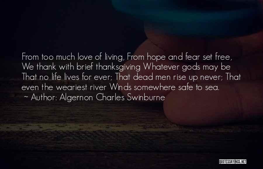 Algernon Charles Swinburne Quotes: From Too Much Love Of Living, From Hope And Fear Set Free, We Thank With Brief Thanksgiving Whatever Gods May