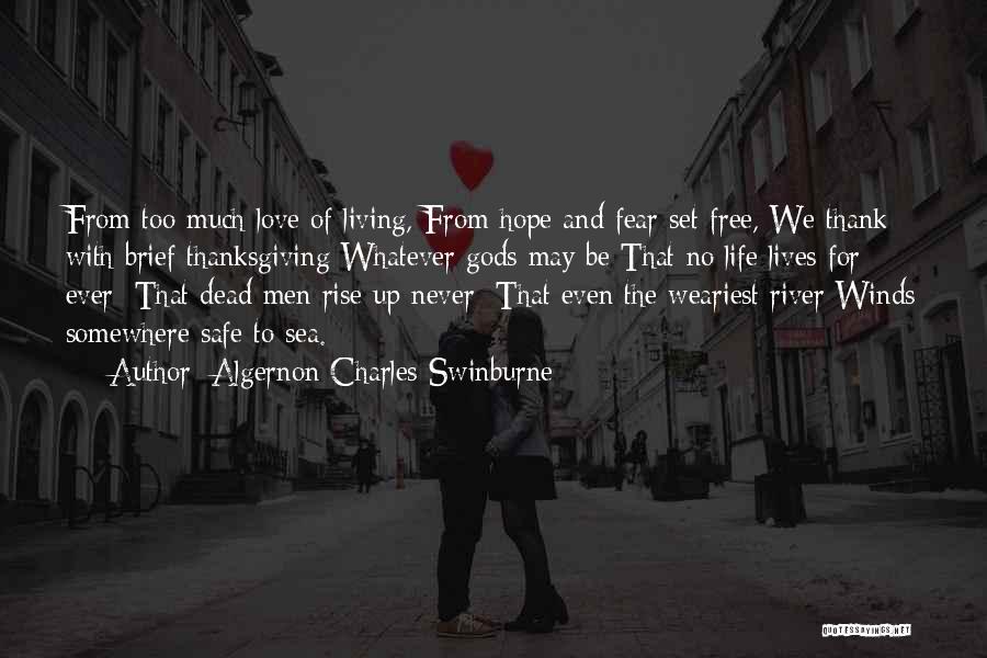 Algernon Charles Swinburne Quotes: From Too Much Love Of Living, From Hope And Fear Set Free, We Thank With Brief Thanksgiving Whatever Gods May