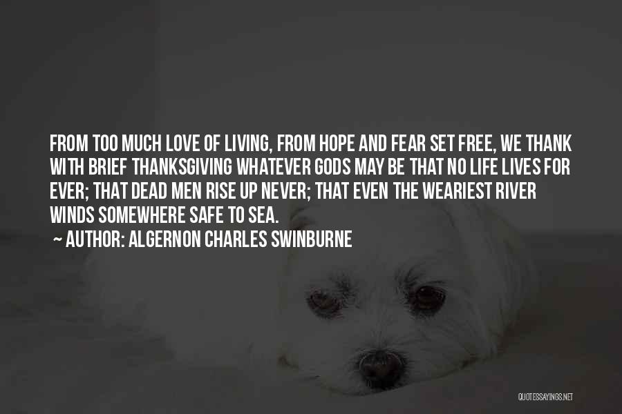 Algernon Charles Swinburne Quotes: From Too Much Love Of Living, From Hope And Fear Set Free, We Thank With Brief Thanksgiving Whatever Gods May