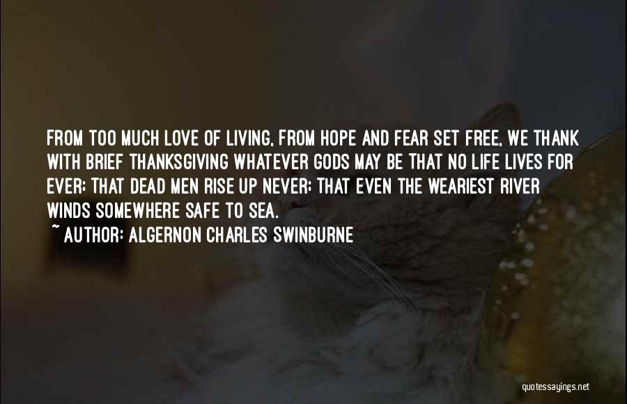 Algernon Charles Swinburne Quotes: From Too Much Love Of Living, From Hope And Fear Set Free, We Thank With Brief Thanksgiving Whatever Gods May