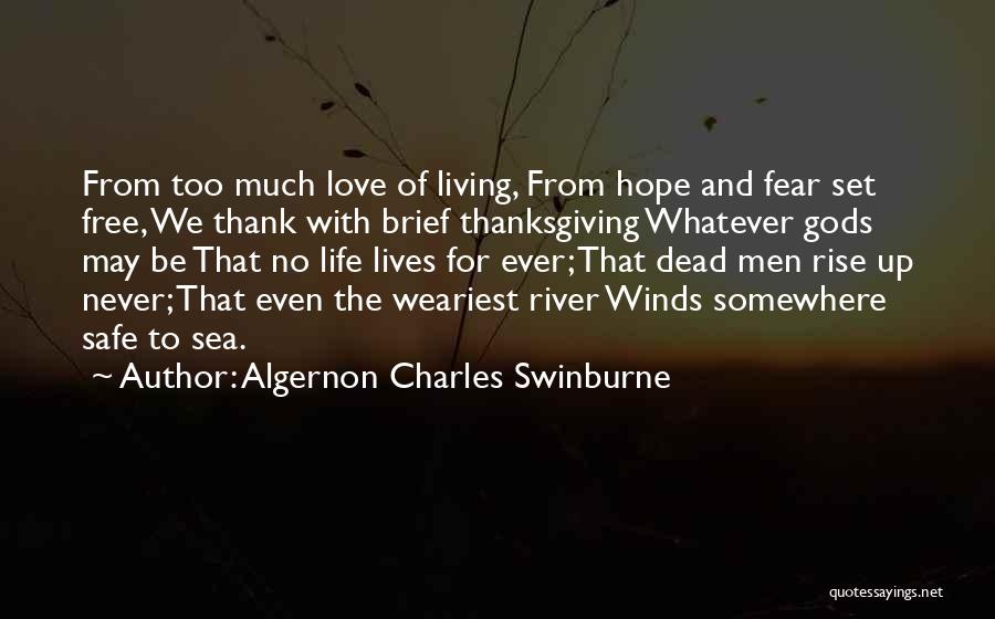 Algernon Charles Swinburne Quotes: From Too Much Love Of Living, From Hope And Fear Set Free, We Thank With Brief Thanksgiving Whatever Gods May