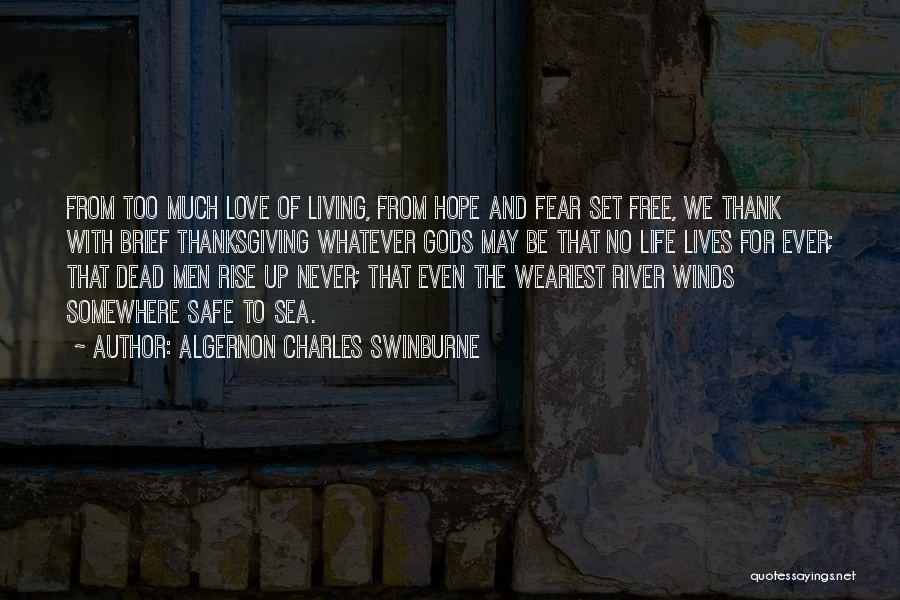 Algernon Charles Swinburne Quotes: From Too Much Love Of Living, From Hope And Fear Set Free, We Thank With Brief Thanksgiving Whatever Gods May