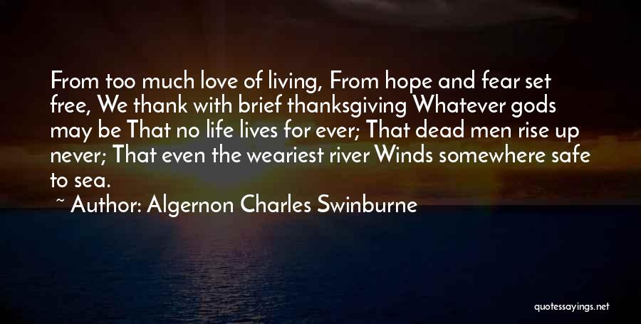 Algernon Charles Swinburne Quotes: From Too Much Love Of Living, From Hope And Fear Set Free, We Thank With Brief Thanksgiving Whatever Gods May