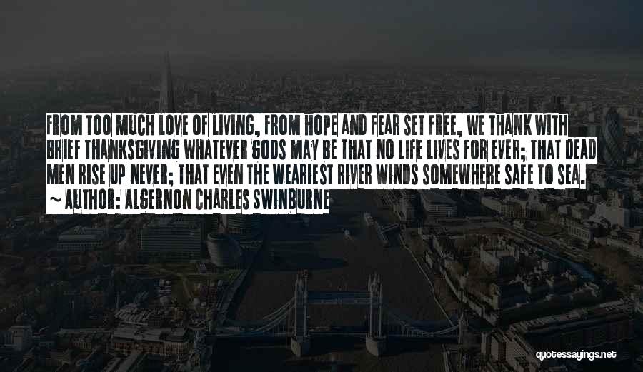Algernon Charles Swinburne Quotes: From Too Much Love Of Living, From Hope And Fear Set Free, We Thank With Brief Thanksgiving Whatever Gods May