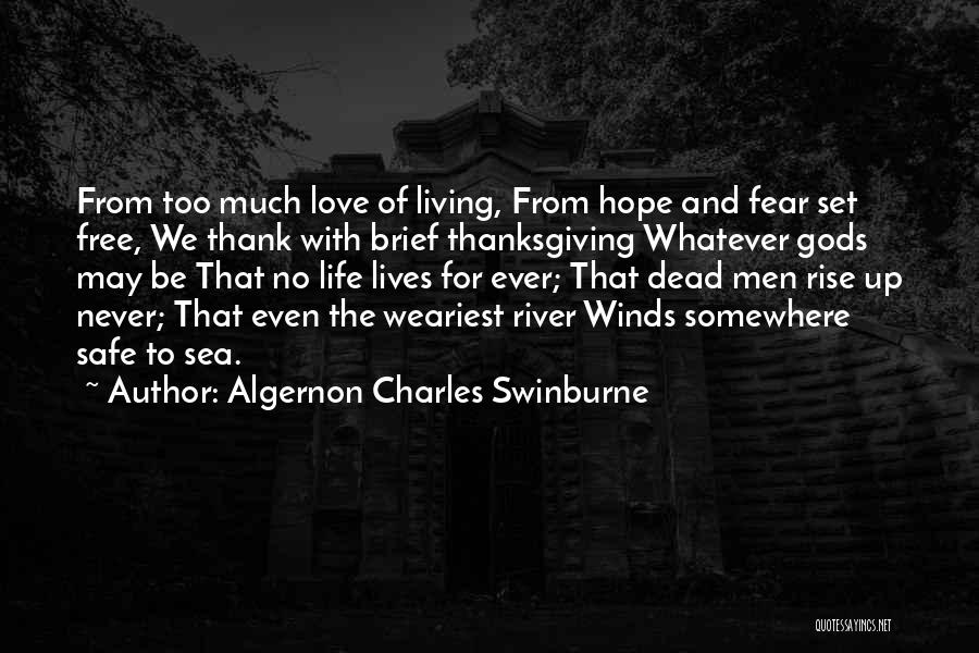 Algernon Charles Swinburne Quotes: From Too Much Love Of Living, From Hope And Fear Set Free, We Thank With Brief Thanksgiving Whatever Gods May