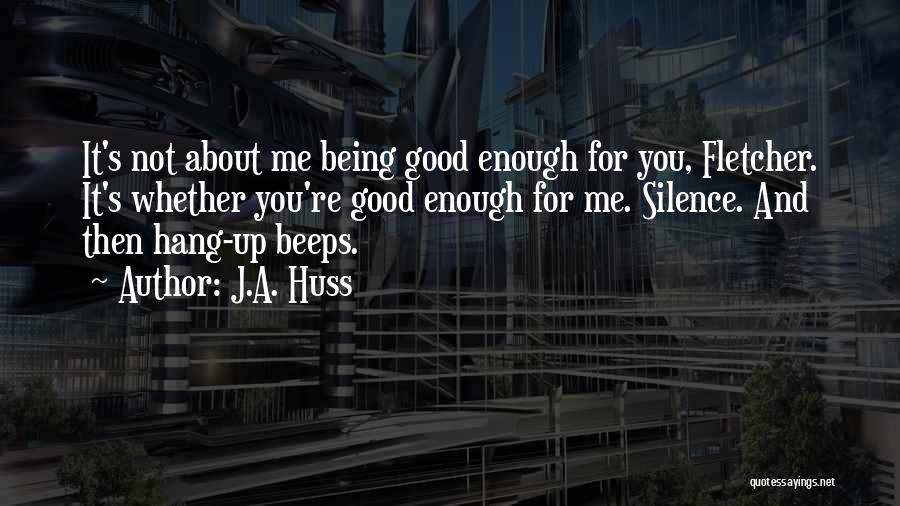 J.A. Huss Quotes: It's Not About Me Being Good Enough For You, Fletcher. It's Whether You're Good Enough For Me. Silence. And Then