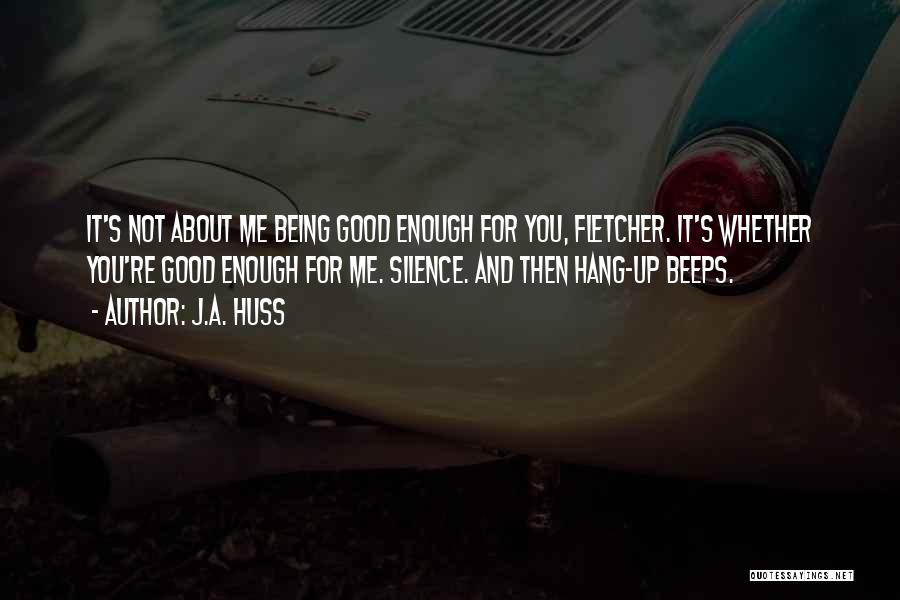 J.A. Huss Quotes: It's Not About Me Being Good Enough For You, Fletcher. It's Whether You're Good Enough For Me. Silence. And Then