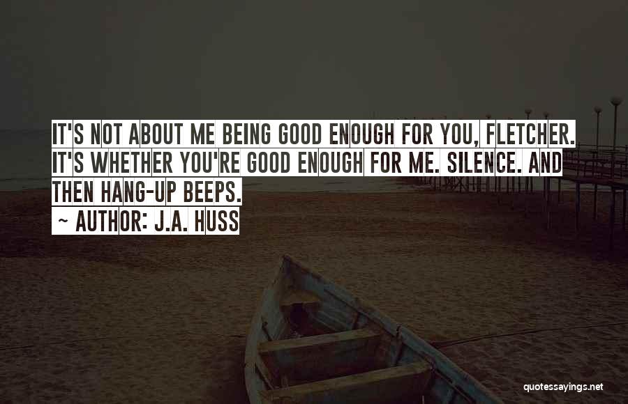 J.A. Huss Quotes: It's Not About Me Being Good Enough For You, Fletcher. It's Whether You're Good Enough For Me. Silence. And Then