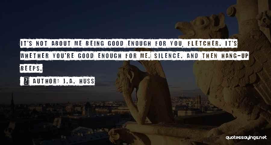 J.A. Huss Quotes: It's Not About Me Being Good Enough For You, Fletcher. It's Whether You're Good Enough For Me. Silence. And Then