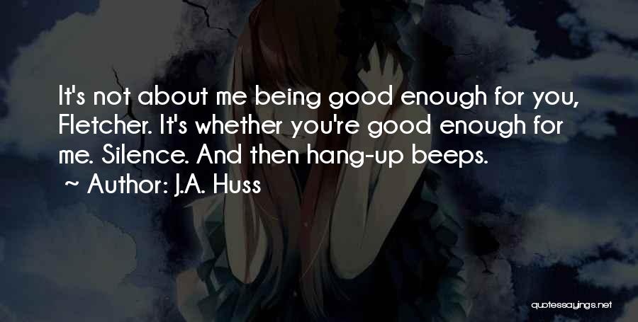 J.A. Huss Quotes: It's Not About Me Being Good Enough For You, Fletcher. It's Whether You're Good Enough For Me. Silence. And Then