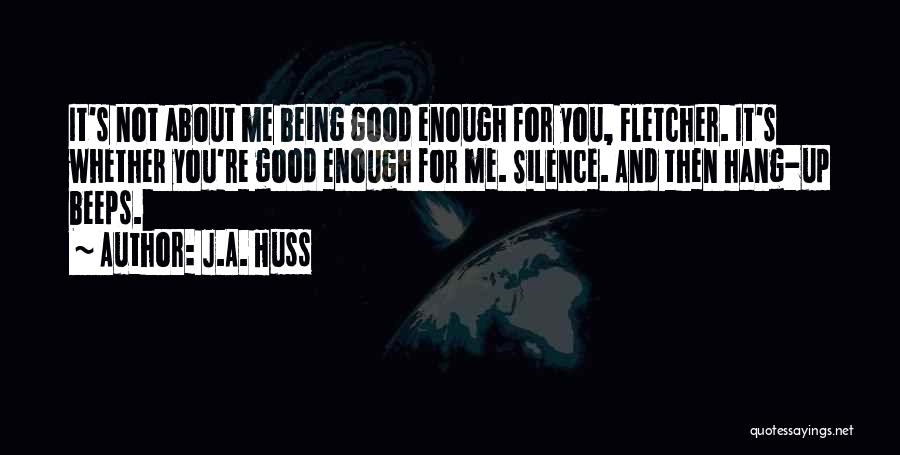 J.A. Huss Quotes: It's Not About Me Being Good Enough For You, Fletcher. It's Whether You're Good Enough For Me. Silence. And Then