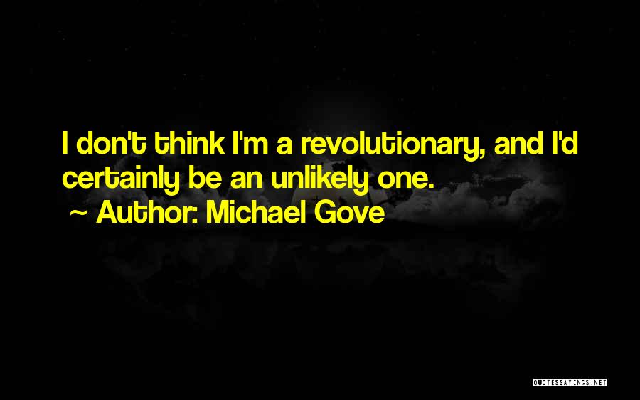 Michael Gove Quotes: I Don't Think I'm A Revolutionary, And I'd Certainly Be An Unlikely One.