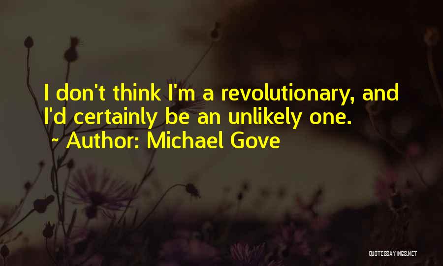 Michael Gove Quotes: I Don't Think I'm A Revolutionary, And I'd Certainly Be An Unlikely One.