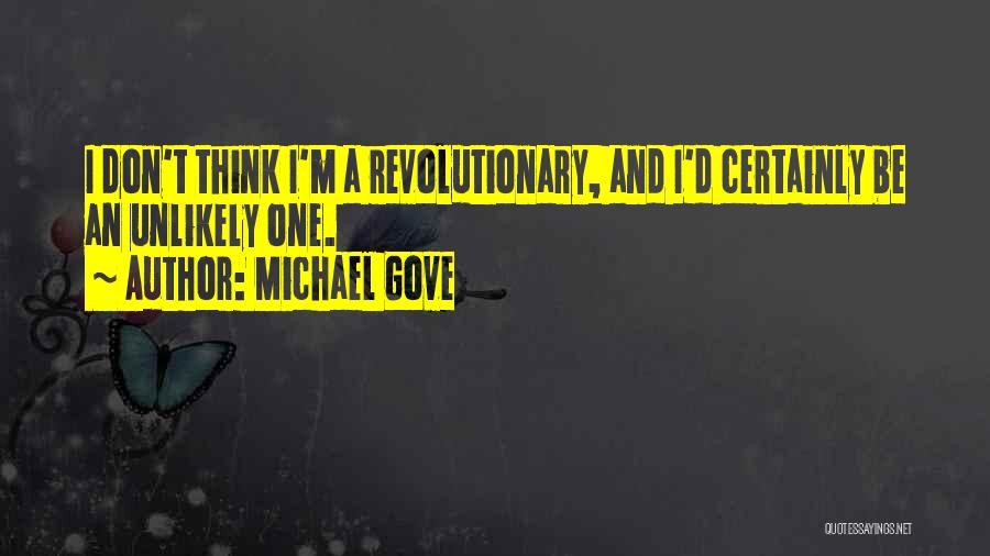 Michael Gove Quotes: I Don't Think I'm A Revolutionary, And I'd Certainly Be An Unlikely One.