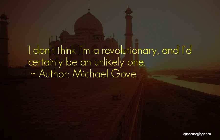 Michael Gove Quotes: I Don't Think I'm A Revolutionary, And I'd Certainly Be An Unlikely One.