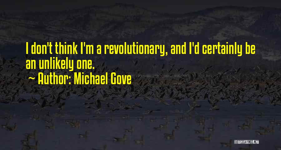 Michael Gove Quotes: I Don't Think I'm A Revolutionary, And I'd Certainly Be An Unlikely One.