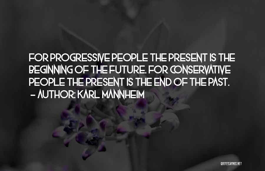 Karl Mannheim Quotes: For Progressive People The Present Is The Beginning Of The Future. For Conservative People The Present Is The End Of