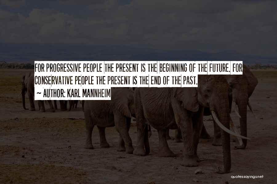 Karl Mannheim Quotes: For Progressive People The Present Is The Beginning Of The Future. For Conservative People The Present Is The End Of