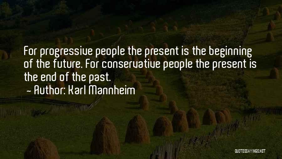 Karl Mannheim Quotes: For Progressive People The Present Is The Beginning Of The Future. For Conservative People The Present Is The End Of