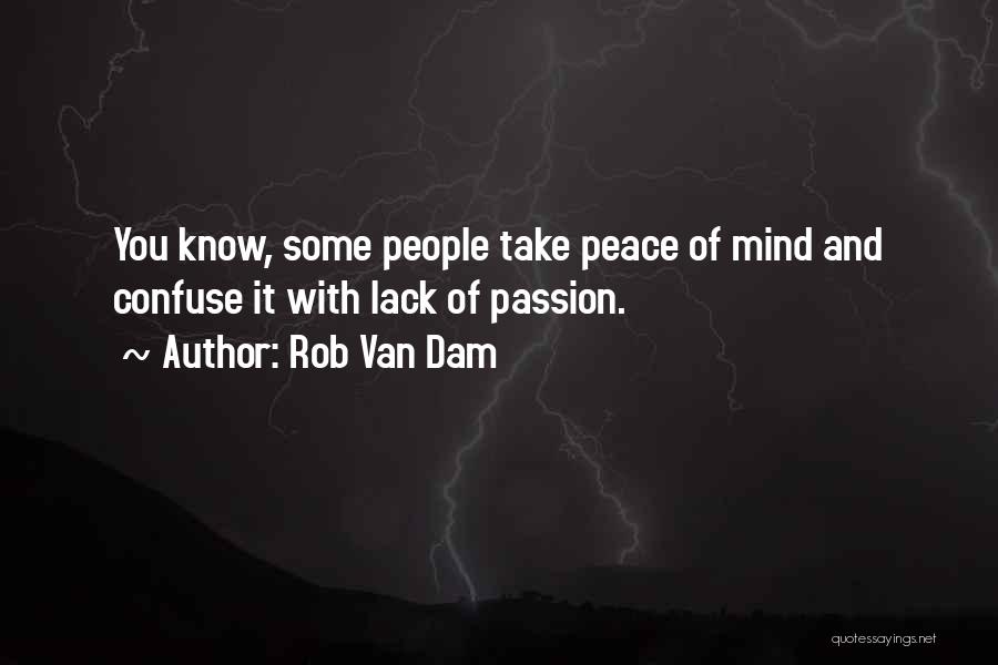 Rob Van Dam Quotes: You Know, Some People Take Peace Of Mind And Confuse It With Lack Of Passion.